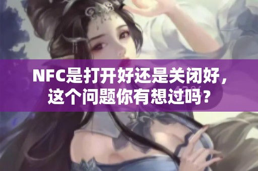 NFC是打开好还是关闭好，这个问题你有想过吗？