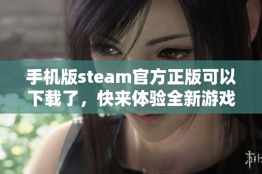 手机版steam官方正版可以下载了，快来体验全新游戏乐趣吧！