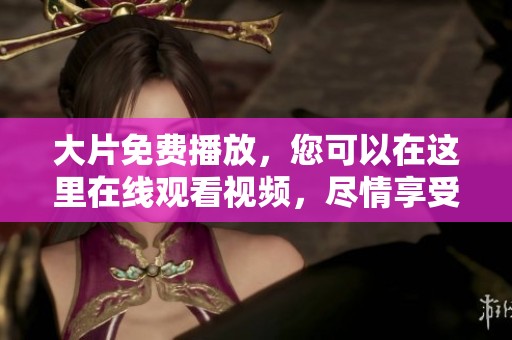 大片免费播放，您可以在这里在线观看视频，尽情享受电影乐趣