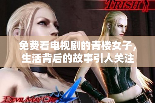 免费看电视剧的青楼女子，生活背后的故事引人关注