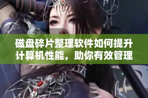 磁盘碎片整理软件如何提升计算机性能，助你有效管理存储空间