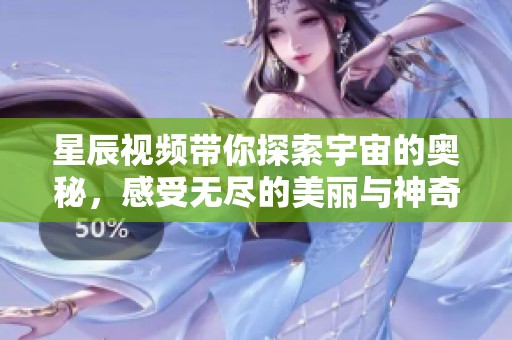 星辰视频带你探索宇宙的奥秘，感受无尽的美丽与神奇之处
