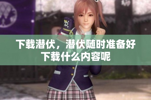 下载潜伏，潜伏随时准备好下载什么内容呢