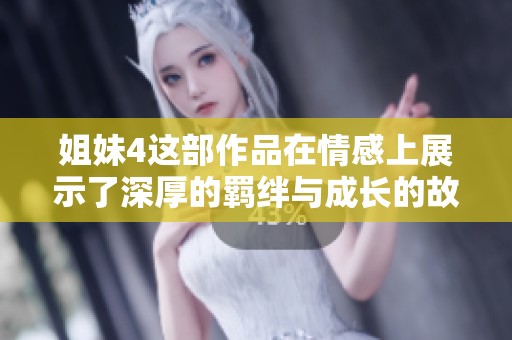姐妹4这部作品在情感上展示了深厚的羁绊与成长的故事