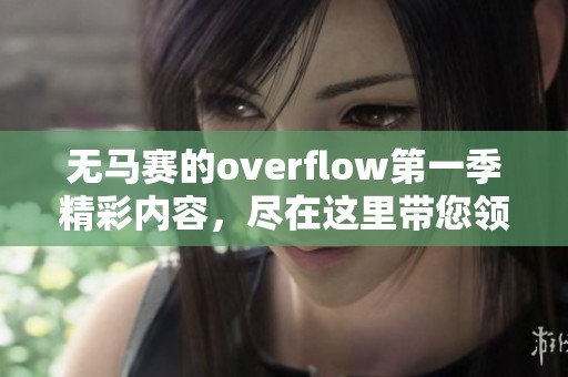 无马赛的overflow第一季精彩内容，尽在这里带您领略无限魅力！