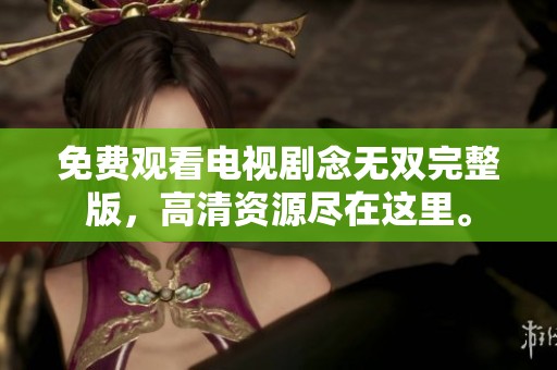 免费观看电视剧念无双完整版，高清资源尽在这里。