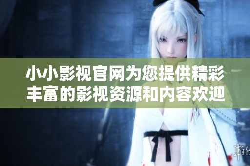 小小影视官网为您提供精彩丰富的影视资源和内容欢迎访问探索