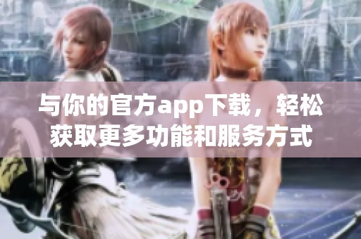 与你的官方app下载，轻松获取更多功能和服务方式