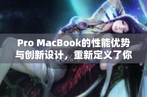 Pro MacBook的性能优势与创新设计，重新定义了你的工作与娱乐体验