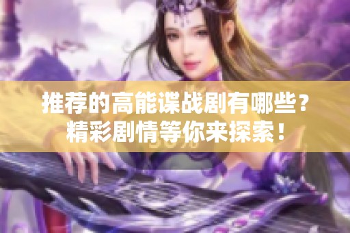 推荐的高能谍战剧有哪些？精彩剧情等你来探索！