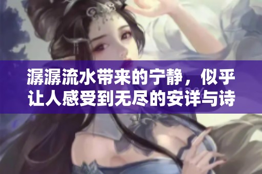 潺潺流水带来的宁静，似乎让人感受到无尽的安详与诗意