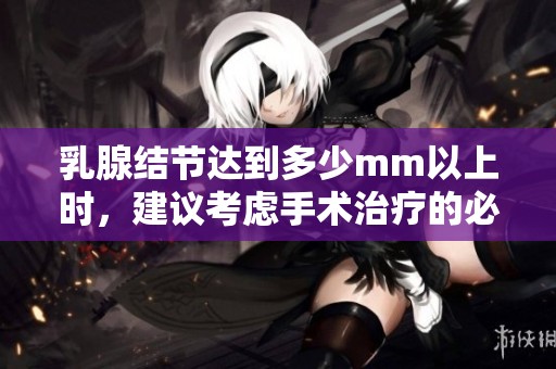乳腺结节达到多少mm以上时，建议考虑手术治疗的必要性