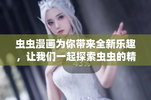 虫虫漫画为你带来全新乐趣，让我们一起探索虫虫的精彩世界