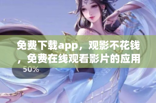 免费下载app，观影不花钱，免费在线观看影片的应用推荐