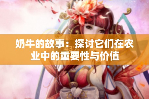 奶牛的故事：探讨它们在农业中的重要性与价值