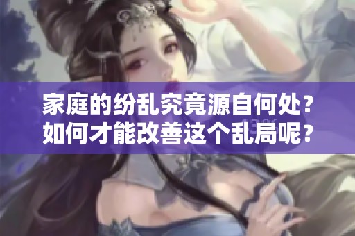家庭的纷乱究竟源自何处？如何才能改善这个乱局呢？