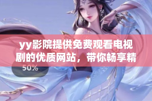 yy影院提供免费观看电视剧的优质网站，带你畅享精彩剧集体验