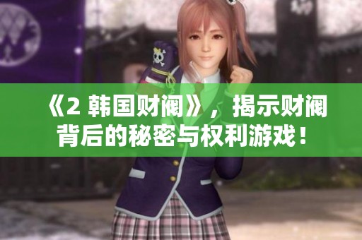 《2 韩国财阀》，揭示财阀背后的秘密与权利游戏！
