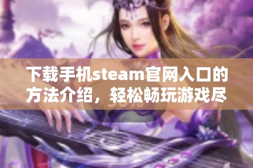 下载手机steam官网入口的方法介绍，轻松畅玩游戏尽在指尖之中