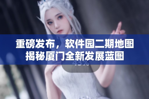 重磅发布，软件园二期地图揭秘厦门全新发展蓝图