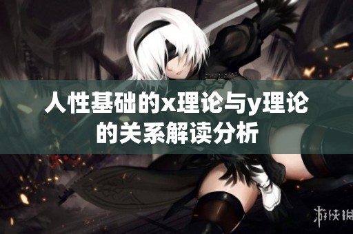 人性基础的x理论与y理论的关系解读分析