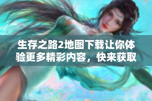 生存之路2地图下载让你体验更多精彩内容，快来获取求生之路2的地图吧