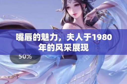 嘴唇的魅力，夫人于1980年的风采展现