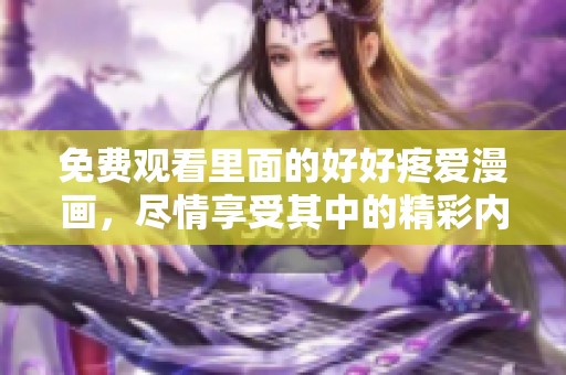 免费观看里面的好好疼爱漫画，尽情享受其中的精彩内容