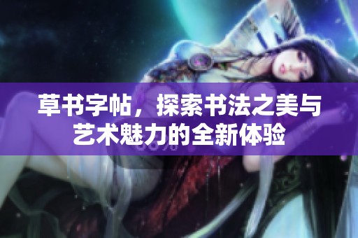 草书字帖，探索书法之美与艺术魅力的全新体验