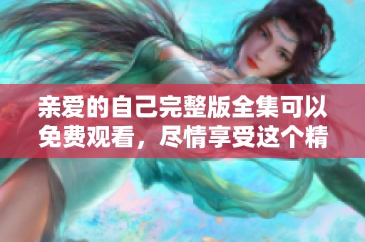 亲爱的自己完整版全集可以免费观看，尽情享受这个精彩的故事吧