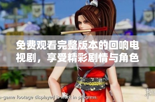 免费观看完整版本的回响电视剧，享受精彩剧情与角色表现