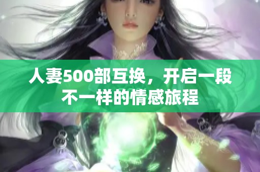 人妻500部互换，开启一段不一样的情感旅程