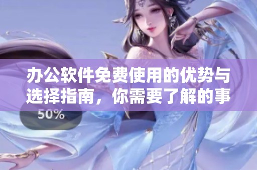 办公软件免费使用的优势与选择指南，你需要了解的事项是什么