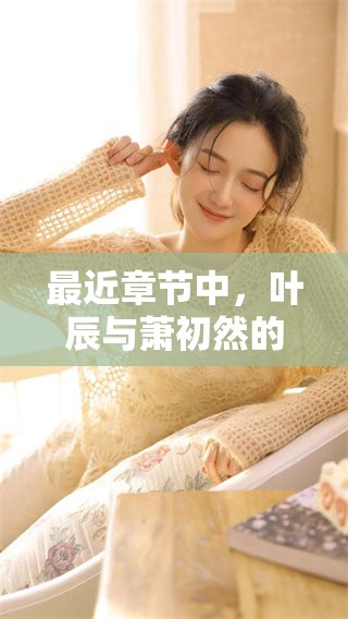 最近章节中，叶辰与萧初然的故事再度展开，情节更加扣人心弦