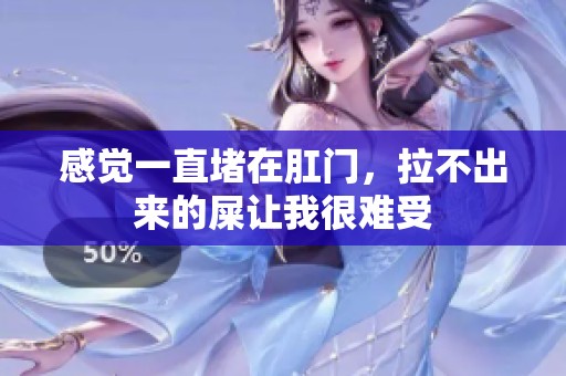 感觉一直堵在肛门，拉不出来的屎让我很难受
