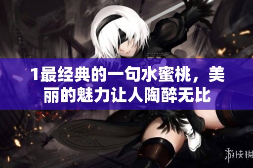 1最经典的一句水蜜桃，美丽的魅力让人陶醉无比