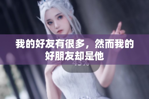 我的好友有很多，然而我的好朋友却是他