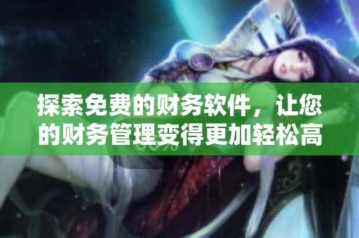 探索免费的财务软件，让您的财务管理变得更加轻松高效