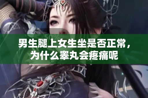 男生腿上女生坐是否正常，为什么睾丸会疼痛呢