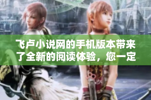 飞卢小说网的手机版本带来了全新的阅读体验，您一定不要错过！