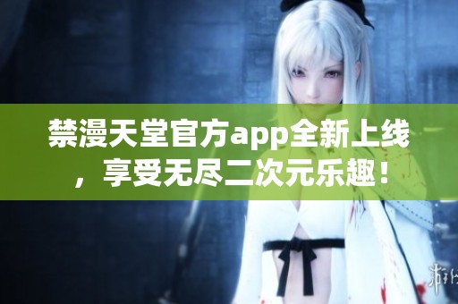 禁漫天堂官方app全新上线，享受无尽二次元乐趣！