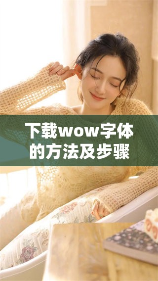下载wow字体的方法及步骤介绍，轻松获取你的专属字体素材