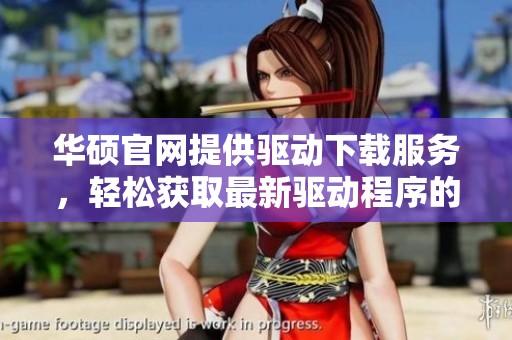 华硕官网提供驱动下载服务，轻松获取最新驱动程序的最佳途径