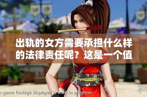 出轨的女方需要承担什么样的法律责任呢？这是一个值得深入探讨的问题。