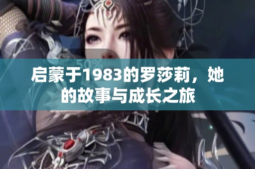 启蒙于1983的罗莎莉，她的故事与成长之旅