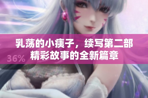乳荡的小痍子，续写第二部精彩故事的全新篇章