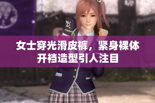女士穿光滑皮裤，紧身裸体开裆造型引人注目