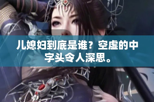 儿媳妇到底是谁？空虚的中字头令人深思。