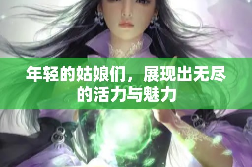年轻的姑娘们，展现出无尽的活力与魅力