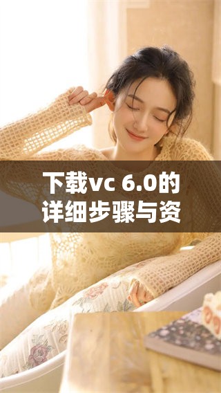 下载vc 6.0的详细步骤与资源分享，希望对您有所帮助